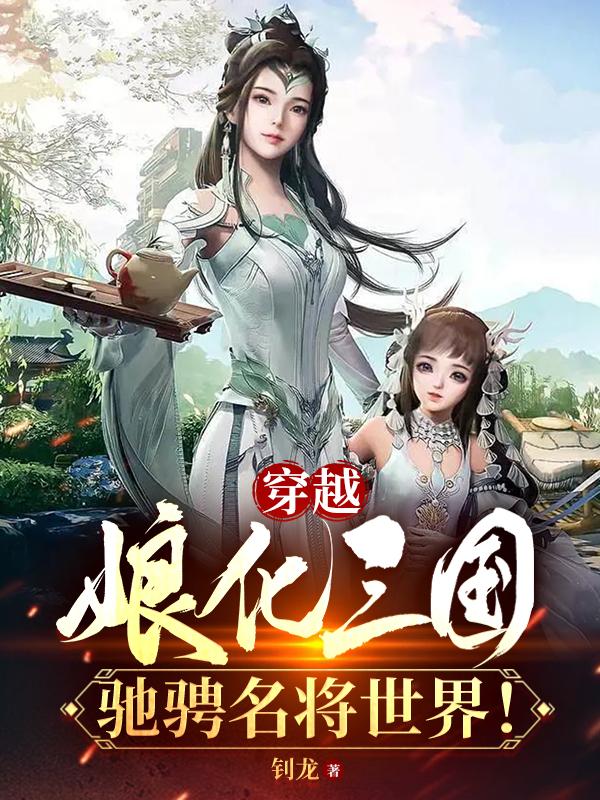 穿越娘化三国，驰骋名将世界！